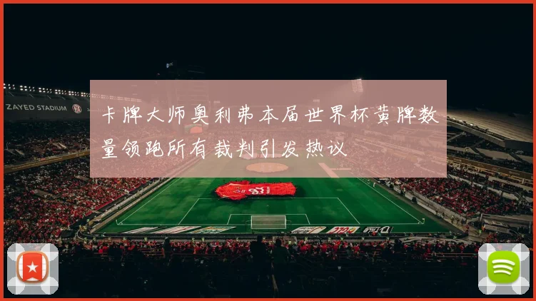 卡牌大师奥利弗本届世界杯黄牌数量领跑所有裁判引发热议