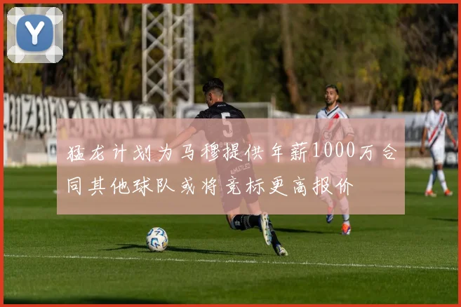 猛龙计划为马穆提供年薪1000万合同其他球队或将竞标更高报价