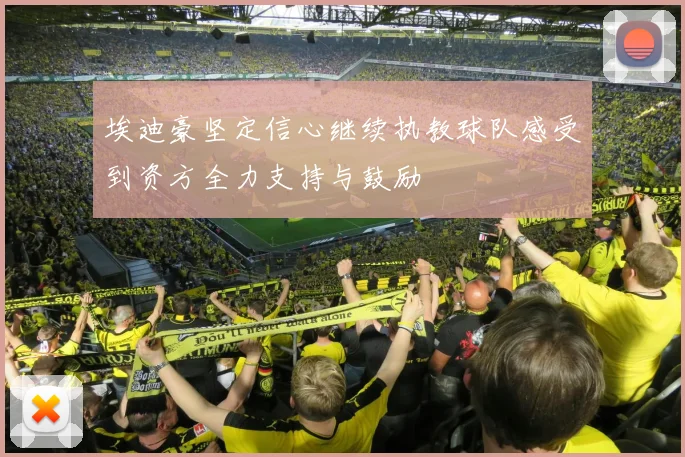 埃迪豪坚定信心继续执教球队感受到资方全力支持与鼓励