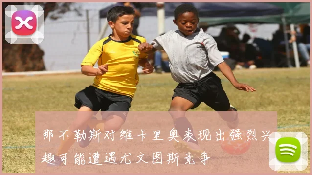 那不勒斯对维卡里奥表现出强烈兴趣可能遭遇尤文图斯竞争