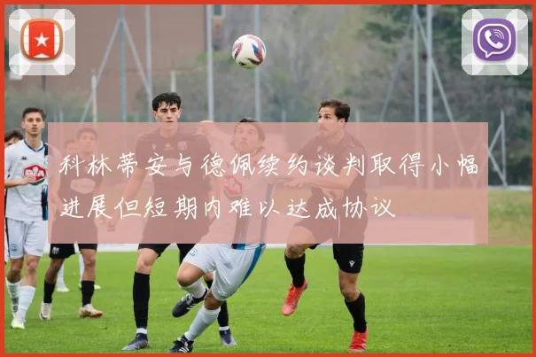 科林蒂安与德佩续约谈判取得小幅进展但短期内难以达成协议