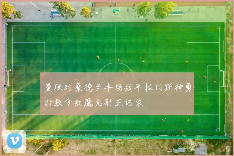 曼联对桑德兰半场战平拉门斯神勇扑救令红魔无射正记录