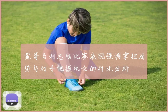 蒙哥马利总结比赛表现强调掌控局势与对手把握机会的对比分析