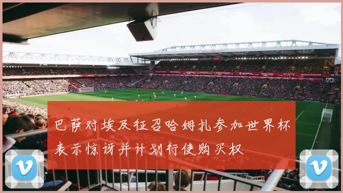 巴萨对埃及征召哈姆扎参加世界杯表示惊讶并计划行使购买权