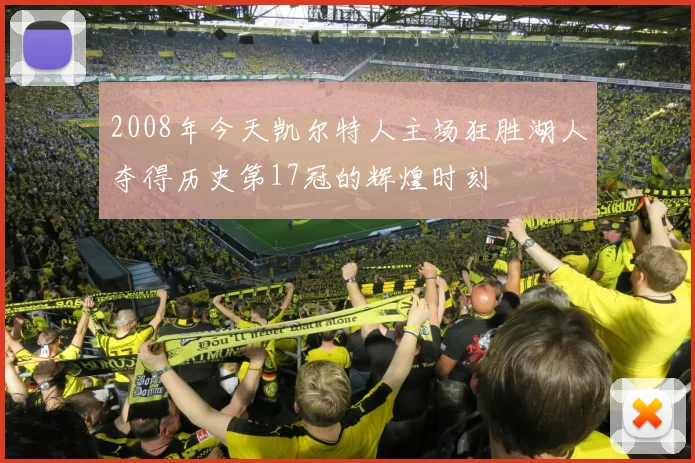 2008年今天凯尔特人主场狂胜湖人夺得历史第17冠的辉煌时刻
