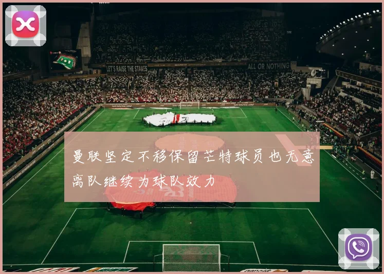 曼联坚定不移保留芒特球员也无意离队继续为球队效力