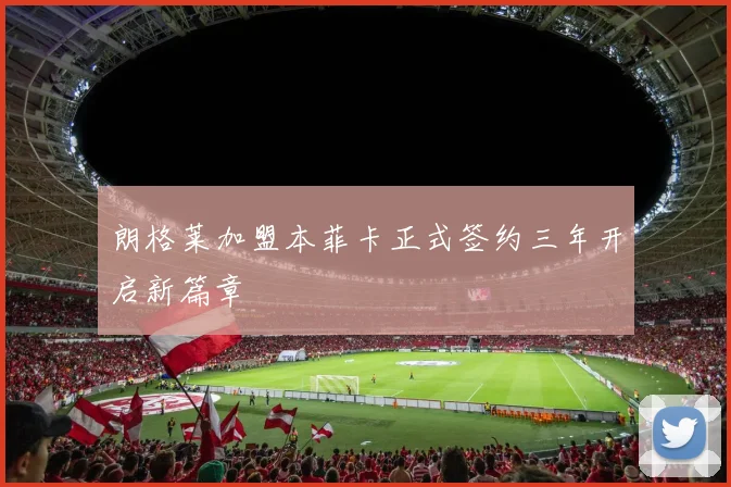 朗格莱加盟本菲卡正式签约三年开启新篇章