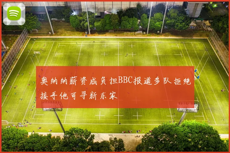 奥纳纳薪资成负担BBC报道多队拒绝接手他可寻新东家