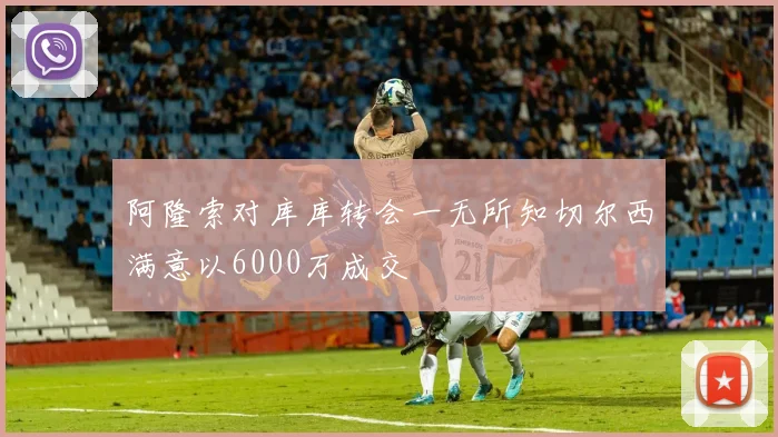 阿隆索对库库转会一无所知切尔西满意以6000万成交