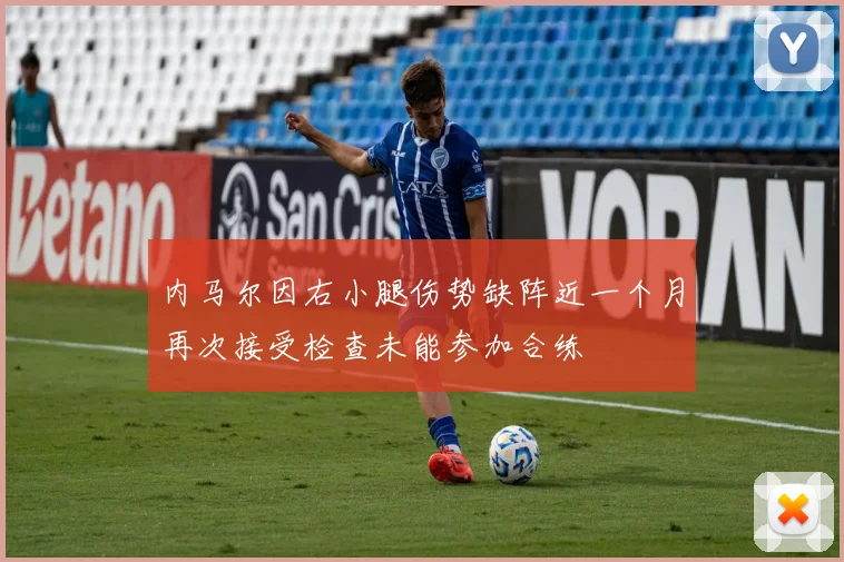 内马尔因右小腿伤势缺阵近一个月再次接受检查未能参加合练