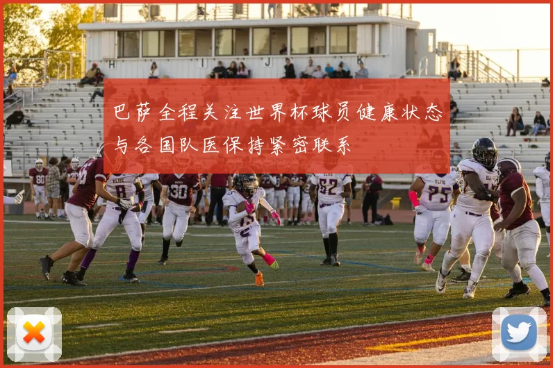 巴萨全程关注世界杯球员健康状态与各国队医保持紧密联系